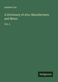 Produktbild: A Dictionary of Arts, Manufactures and Mines