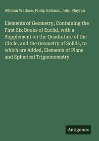 Produktbild: Elements of Geometry, Containing the First Six Books of Euclid, with a Supplement on the Quadrature of the Circle, and the Geometry of Solids, to which are Added, Elements of Plane and Spherical Trignonometry
