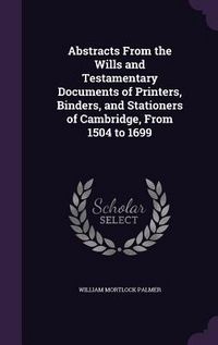 Produktbild: Abstracts From the Wills and Testamentary Documents of Printers, Binders, and Stationers of Cambridge, From 1504 to 1699