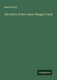 Produktbild: Life-Story of Rev. Davis Wasgatt Clark