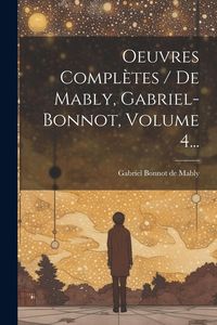 Produktbild: Oeuvres Compl&egrave;tes / De Mably, Gabriel-bonnot, Volume 4...