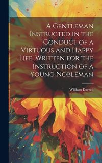 Produktbild: A Gentleman Instructed in the Conduct of a Virtuous and Happy Life [electronic Resource]. Written for the Instruction of a Young Nobleman