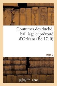 Produktbild: Coutumes des duch&eacute;, bailliage et pr&eacute;vost&eacute; d'Orl&eacute;ans. Tome 2