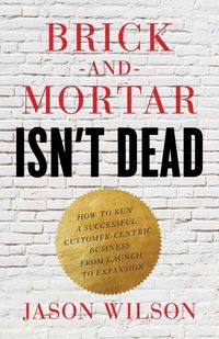 Produktbild: Brick-and-Mortar Isn't Dead: How to Run a Successful Customer-Centric Business from Launch to Expansion