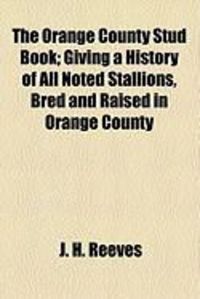 Produktbild: The Orange County Stud Book; Giving a History of All Noted Stallions, Bred and Raised in Orange County