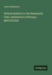 Produktbild: Notices Relative to the Bannatyne Club, Instituted in February, MDCCCXXIII