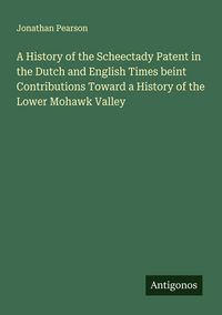 Produktbild: A History of the Scheectady Patent in the Dutch and English Times beint Contributions Toward a History of the Lower Mohawk Valley