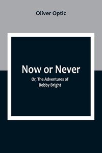 Produktbild: Now or Never; Or, The Adventures of Bobby Bright