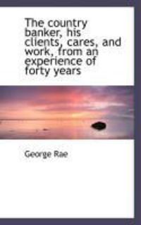 Produktbild: The Country Banker, His Clients, Cares, and Work, from an Experience of Forty Years