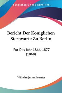 Bild vom Artikel Bericht Der Koniglichen Sternwarte Zu Berlin vom Autor Wilhelm Julius Foerster