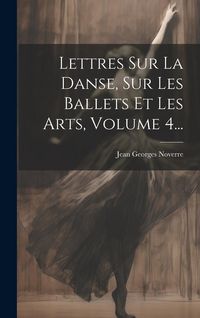 Produktbild: Lettres Sur La Danse, Sur Les Ballets Et Les Arts, Volume 4...