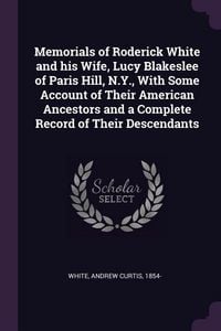 Produktbild: Memorials of Roderick White and his Wife, Lucy Blakeslee of Paris Hill, N.Y., With Some Account of Their American Ancestors and a Complete Record of T