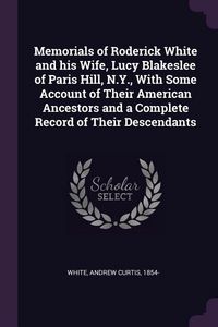 Produktbild: Memorials of Roderick White and his Wife, Lucy Blakeslee of Paris Hill, N.Y., With Some Account of Their American Ancestors and a Complete Record of Their Descendants