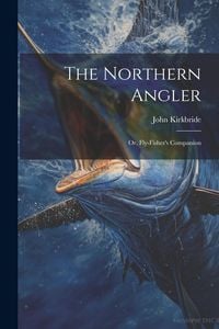 Produktbild: The Northern Angler: Or, Fly-Fisher's Companion