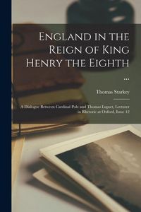 Produktbild: England in the Reign of King Henry the Eighth ...: A Dialogue Between Cardinal Pole and Thomas Lupset, Lecturer in Rhetoric at Oxford, Issue 12