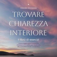Produktbild: Trovare chiarezza interiore: Il libro di esercizi: Come raggiungere la pace, la chiarezza e la vitalit&agrave; per vivere una vita autodeterminata e autentica.