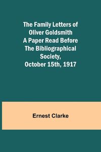 Produktbild: The Family Letters of Oliver Goldsmith A Paper Read Before the Bibliographical Society, October 15th, 1917