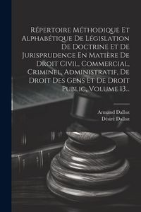 Produktbild: R&eacute;pertoire M&eacute;thodique Et Alphab&eacute;tique De L&eacute;gislation De Doctrine Et De Jurisprudence En Mati&egrave;re De Droit Civil, Commercial, Criminel, Administratif, D