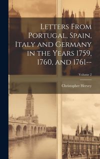 Produktbild: Letters From Portugal, Spain, Italy and Germany in the Years 1759, 1760, and 1761--; Volume 2
