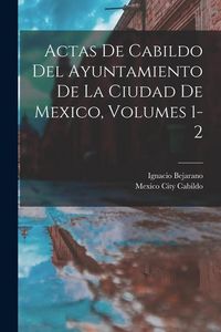 Produktbild: Actas De Cabildo Del Ayuntamiento De La Ciudad De Mexico, Volumes 1-2
