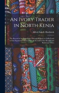 Produktbild: An Ivory Trader in North Kenia; the Record of an Expedition Through Kikuyu to Galla-Land in East Equatorial Africa. With an Account of the Rendili and