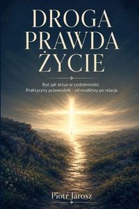 Produktbild: DROGA PRAWDA &iquest;YCIE. By&iquest; jak Jezus w codzienno&iquest;ci. Praktyczny przewodnik - od modlitwy po relacje.