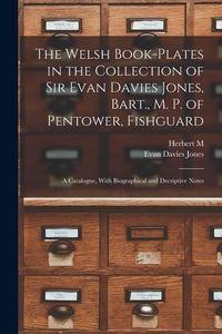 Produktbild: The Welsh Book-plates in the Collection of Sir Evan Davies Jones, Bart., M. P. of Pentower, Fishguard; a Catalogue, With Biographical and Decriptive N