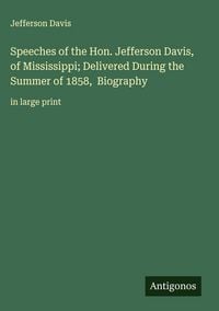 Produktbild: Speeches of the Hon. Jefferson Davis, of Mississippi; Delivered During the Summer of 1858, Biography