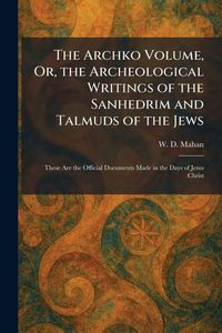 Produktbild: The Archko Volume, Or, the Archeological Writings of the Sanhedrim and Talmuds of the Jews