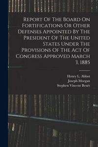 Produktbild: Report Of The Board On Fortifications Or Other Defenses Appointed By The President Of The United States Under The Provisions Of The Act Of Congress Ap