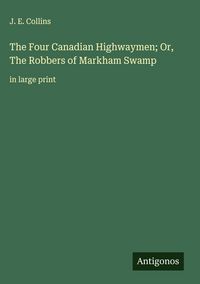 Produktbild: The Four Canadian Highwaymen; Or, The Robbers of Markham Swamp