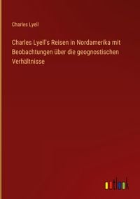 Produktbild: Charles Lyell's Reisen in Nordamerika mit Beobachtungen &uuml;ber die geognostischen Verh&auml;ltnisse