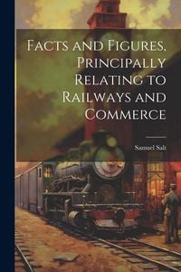 Produktbild: Facts and Figures, Principally Relating to Railways and Commerce