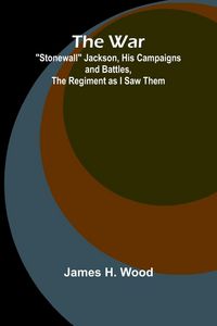 Produktbild: The War; "Stonewall" Jackson, His Campaigns and Battles, the Regiment as I Saw Them