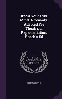 Produktbild: Know Your Own Mind, a Comedy. Adapted for Theatrical Representation. Roach's Ed