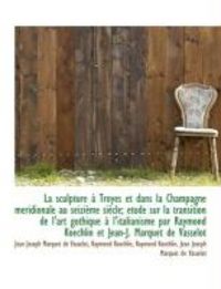 Produktbild: La Sculpture Troyes Et Dans La Champagne M Ridionale Au Seizi Me Si Cle; Tude Sur La Transition D