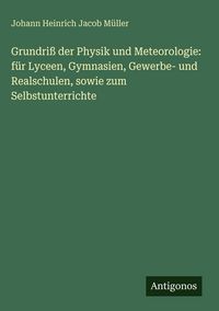 Produktbild: Grundri&szlig; der Physik und Meteorologie: f&uuml;r Lyceen, Gymnasien, Gewerbe- und Realschulen, sowie zum Selbstunterrichte