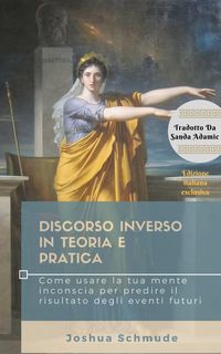 Produktbild: Discorso inverso in teoria e pratica: Come usare la tua mente inconscia per predire il risultato degli eventi futuri
