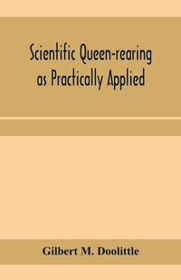 Produktbild: Scientific queen-rearing as practically applied; being a method by which the best of queen-bees are reared in perfect accord with nature's ways. For t