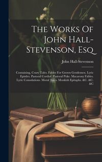 Produktbild: The Works Of John Hall-stevenson, Esq: Containing, Crazy Tales. Fables For Grown Gentlemen. Lyric Epistles. Pastoral Cordial. Pastoral Puke. Macarony