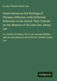 Produktbild: Observations on the Writings of Thomas Jefferson, with Particular Reference to the Attack They Contain on the Memory of the Late Gen. Henry Lee