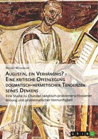 Produktbild: Augustin, ein Verh&auml;ngnis? - Eine kritische Offenlegung dogmatisch-hermetischer Tendenzen seines Denkens