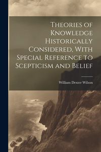 Produktbild: Theories of Knowledge Historically Considered, With Special Reference to Scepticism and Belief