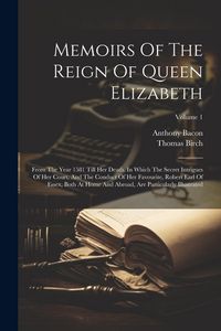 Produktbild: Memoirs Of The Reign Of Queen Elizabeth: From The Year 1581 Till Her Death. In Which The Secret Intrigues Of Her Court, And The Conduct Of Her Favouri