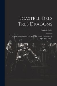 Produktbild: L'castell Dels Tres Dragons: Gatada Caballeresca En Dos Actes, En Vers Y En Catal&aacute; Del Que Ara's Parla...