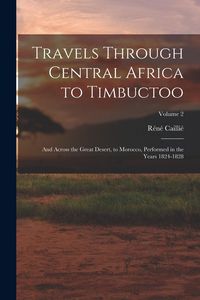 Produktbild: Travels Through Central Africa to Timbuctoo: And Across the Great Desert, to Morocco, Performed in the Years 1824-1828; Volume 2