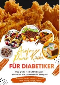Produktbild: Airfryer Power K&uuml;che f&uuml;r Diabetiker: Das gro&szlig;e Hei&szlig;luftfritteusen-Kochbuch mit zuckerarmen Rezepten - gesund genie&szlig;en bei Typ-1- und Typ-2-Diabetes