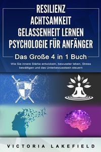 Produktbild: RESILIENZ | ACHTSAMKEIT | GELASSENHEIT LERNEN | PSYCHOLOGIE F&Uuml;R ANF&Auml;NGER - Das Gro&szlig;e 4 in1 Buch: Wie Sie innere St&auml;rke entwickeln, bewusster leben, St