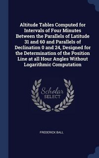 Produktbild: Altitude Tables Computed for Intervals of Four Minutes Between the Parallels of Latitude 31 and 60 and Parallels of Declination 0 and 24, Designed for