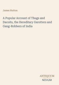 Produktbild: A Popular Account of Thugs and Dacoits, the Hereditary Garotters and Gang-Robbers of India